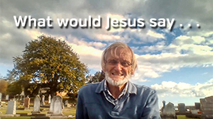 What would Jesus say . . .